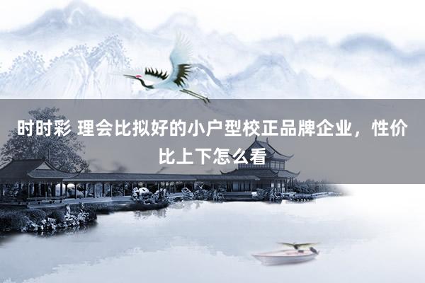 时时彩 理会比拟好的小户型校正品牌企业，性价比上下怎么看