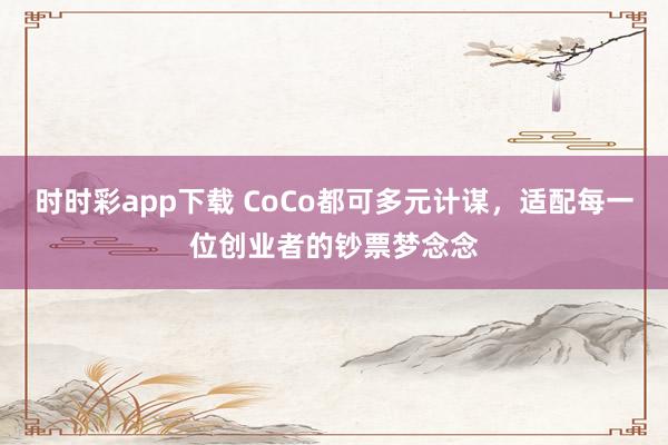 时时彩app下载 CoCo都可多元计谋，适配每一位创业者的钞票梦念念