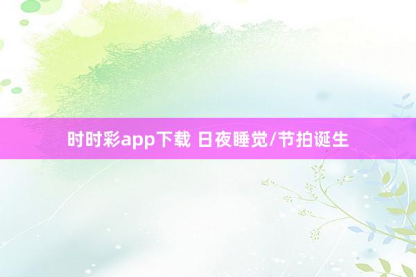 时时彩app下载 日夜睡觉/节拍诞生