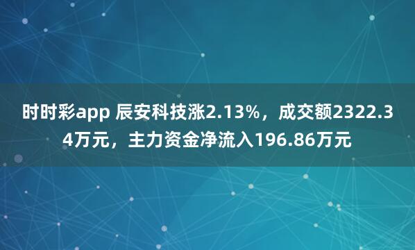 时时彩app 辰安科技涨2.13%，成交额2322.34万元，主力资金净流入196.86万元