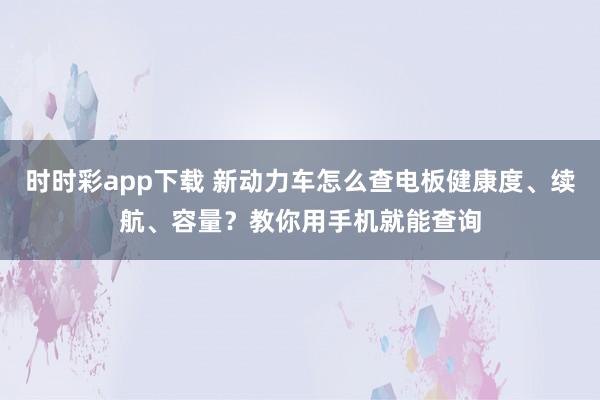 时时彩app下载 新动力车怎么查电板健康度、续航、容量？教你用手机就能查询