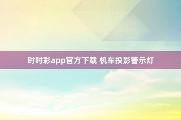 时时彩app官方下载 机车投影警示灯