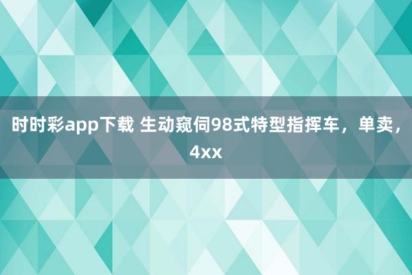 时时彩app下载 生动窥伺98式特型指挥车，单卖，4xx