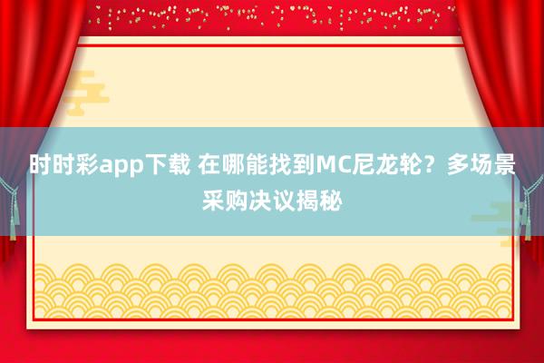 时时彩app下载 在哪能找到MC尼龙轮？多场景采购决议揭秘
