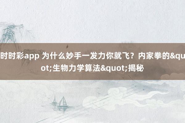 时时彩app 为什么妙手一发力你就飞？内家拳的"生物力学算法"揭秘
