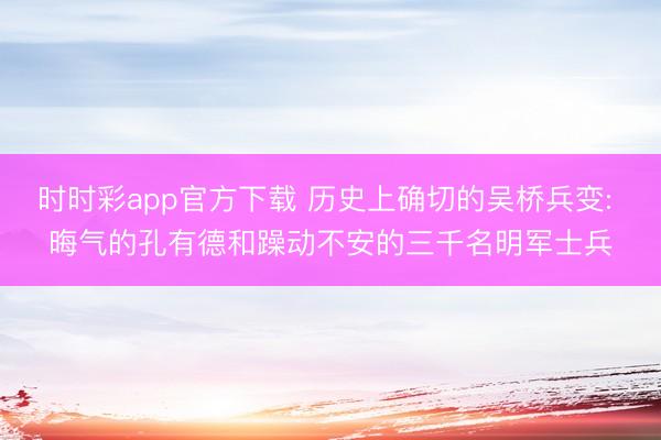 时时彩app官方下载 历史上确切的吴桥兵变: 晦气的孔有德和躁动不安的三千名明军士兵