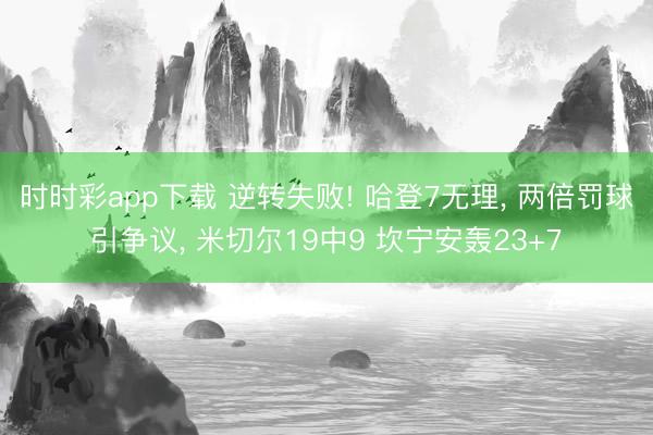 时时彩app下载 逆转失败! 哈登7无理， 两倍罚球引争议， 米切尔19中9 坎宁安轰23+7
