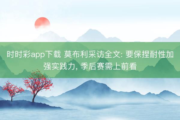 时时彩app下载 莫布利采访全文: 要保捏耐性加强实践力， 季后赛需上前看