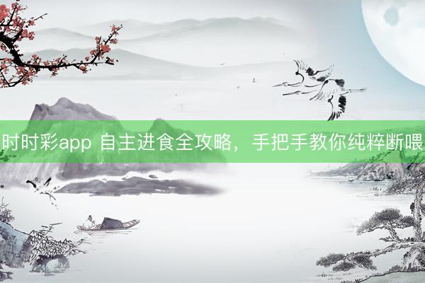时时彩app 自主进食全攻略，手把手教你纯粹断喂