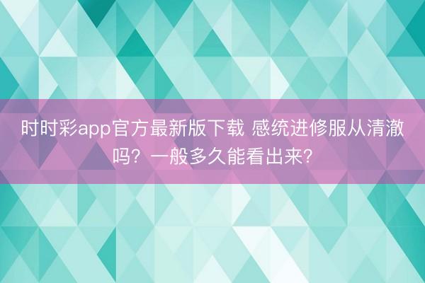 时时彩app官方最新版下载 感统进修服从清澈吗？一般多久能看出来？
