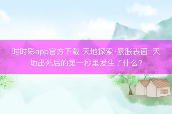 时时彩app官方下载 天地探索·暴胀表面: 天地出死后的第一秒里发生了什么?