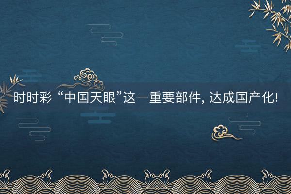 时时彩 “中国天眼”这一重要部件， 达成国产化!
