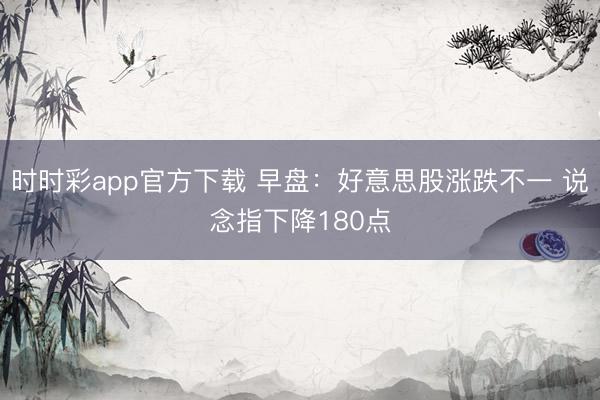 时时彩app官方下载 早盘：好意思股涨跌不一 说念指下降180点