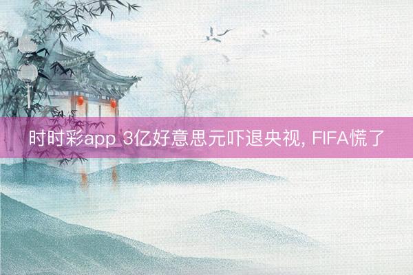 时时彩app 3亿好意思元吓退央视， FIFA慌了