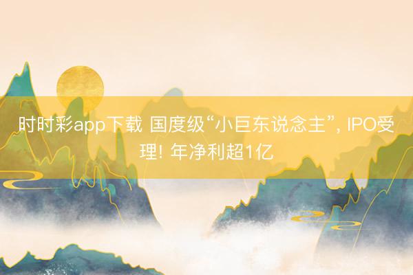 时时彩app下载 国度级“小巨东说念主”， IPO受理! 年净利超1亿