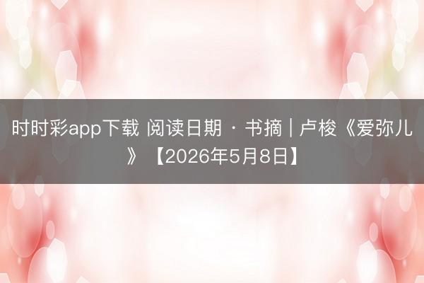 时时彩app下载 阅读日期 · 书摘 | 卢梭《爱弥儿》【2026年5月8日】