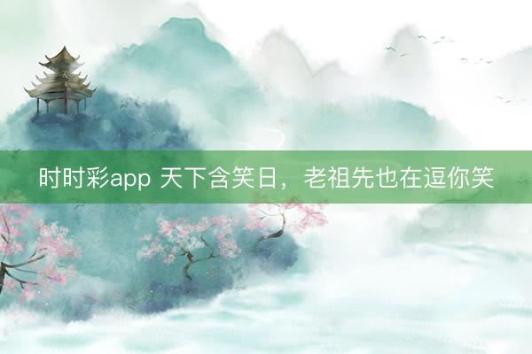 时时彩app 天下含笑日，<a href=